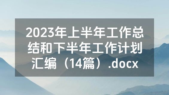 2023年上半年工作总结和下半年工作计划汇编（14篇）.docx