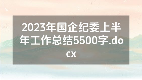 2023年国企纪委上半年工作总结5500字.docx