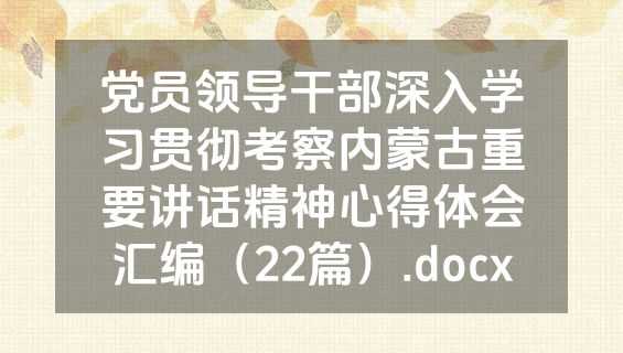 党员领导干部深入学习贯彻考察内蒙古重要讲话精神心得体会汇编（22篇）.docx