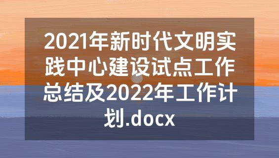 2021年新时代文明实践中心建设试点工作总结及2022年工作计划.docx