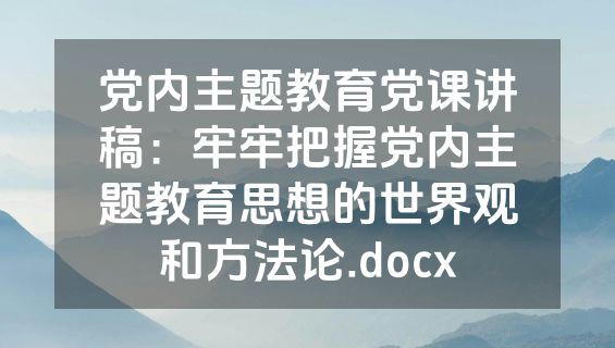 党内主题教育党课讲稿：牢牢把握党内主题教育思想的世界观和方法论.docx