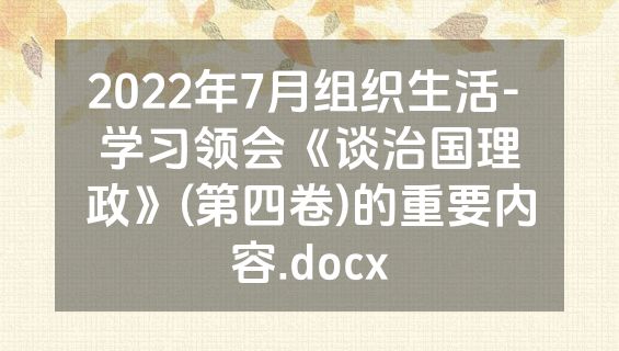 2022年7月组织生活- 学习领会《谈治国理政》(第四卷)的重要内容.docx