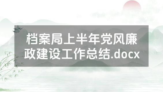 档案局上半年党风廉政建设工作总结.docx