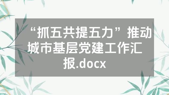 “抓五共提五力”推动城市基层党建工作汇报.docx