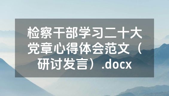 检察干部学习二十大党章心得体会范文（研讨发言）.docx