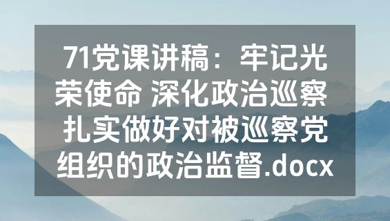 71党课讲稿：牢记光荣使命 深化政治巡察 扎实做好对被巡察党组织的政治监督.docx