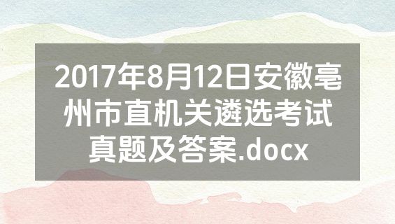 2017年8月12日安徽亳州市直机关遴选考试真题及答案.docx