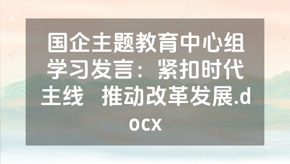 国企主题教育中心组学习发言：紧扣时代主线   推动改革发展.docx