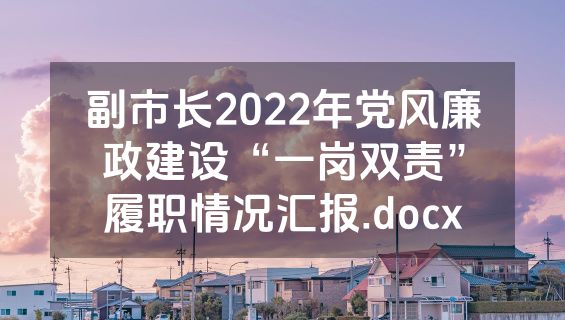 副市长2022年党风廉政建设“一岗双责”履职情况汇报.docx