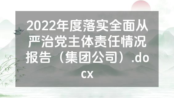 2022年度落实全面从严治党主体责任情况报告（集团公司）.docx