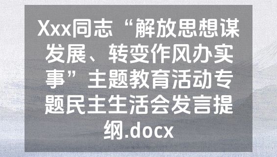 Xxx同志“解放思想谋发展、转变作风办实事”主题教育活动专题民主生活会发言提纲.docx