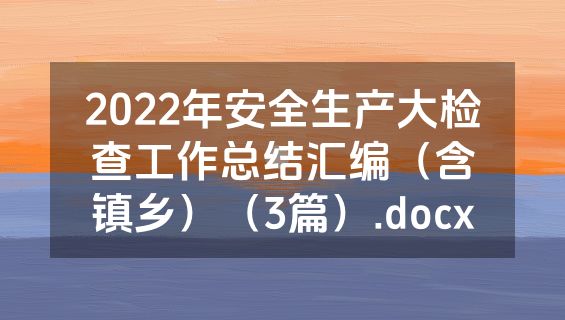 2022年安全生产大检查工作总结汇编（含镇乡）（3篇）.docx