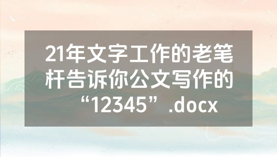 21年文字工作的老笔杆告诉你公文写作的“12345”.docx