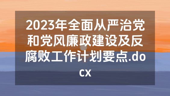 2023年全面从严治党和党风廉政建设及反腐败工作计划要点.docx