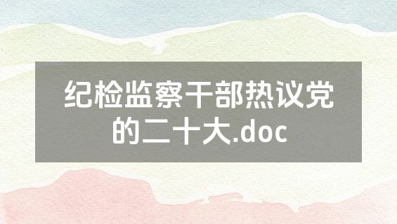 纪检监察干部热议党的二十大.doc