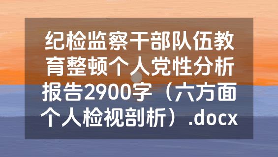 纪检监察干部队伍教育整顿个人党性分析报告2900字（六方面个人检视剖析）.docx