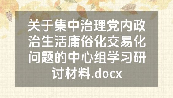 关于集中治理党内政治生活庸俗化交易化问题的中心组学习研讨材料.docx