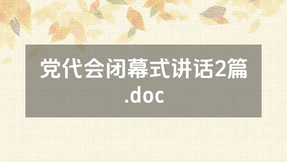 党代会闭幕式讲话2篇.doc