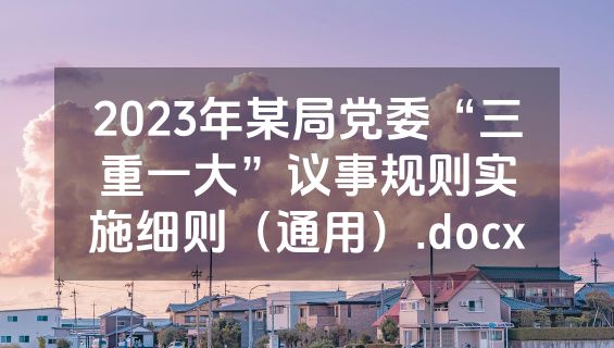 2023年某局党委“三重一大”议事规则实施细则（通用）.docx