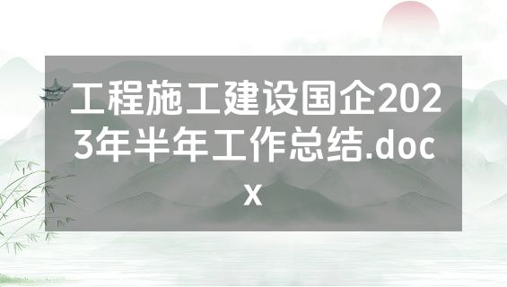 工程施工建设国企2023年半年工作总结.docx