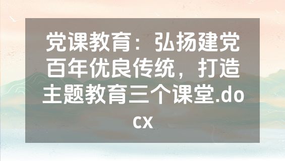党课教育：弘扬建党百年优良传统，打造主题教育三个课堂.docx
