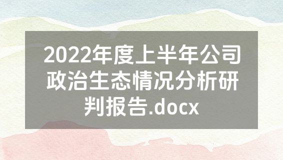 2022年度上半年公司政治生态情况分析研判报告.docx