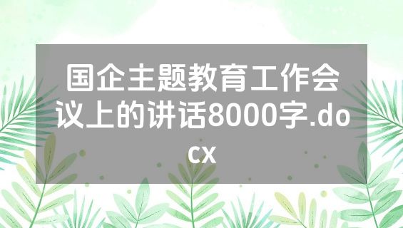 国企主题教育工作会议上的讲话8000字.docx