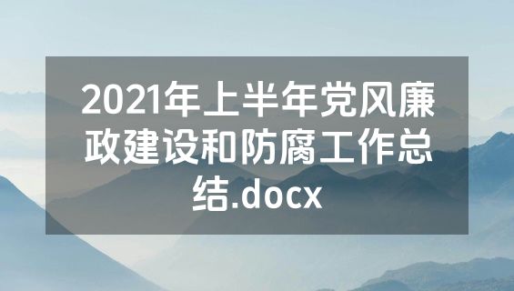 2021年上半年党风廉政建设和防腐工作总结.docx