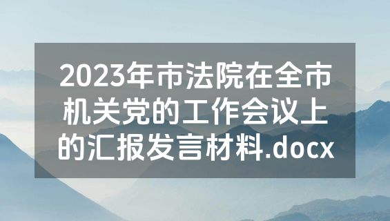 2023年市法院在全市机关党的工作会议上的汇报发言材料.docx