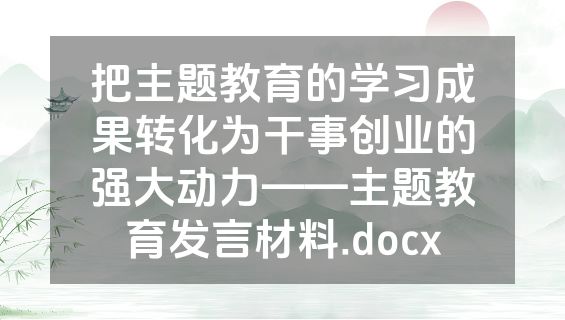 把主题教育的学习成果转化为干事创业的强大动力——主题教育发言材料.docx