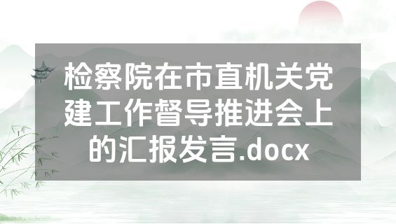 检察院在市直机关党建工作督导推进会上的汇报发言.docx