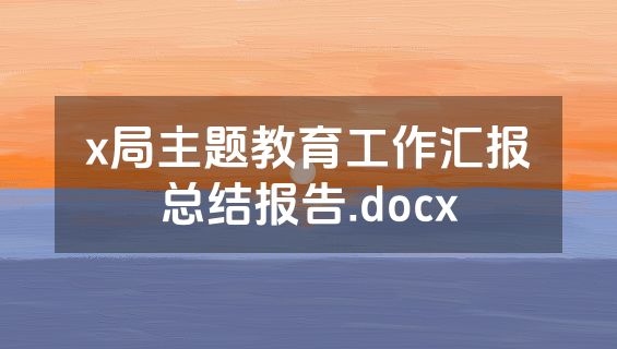 x局主题教育工作汇报总结报告.docx