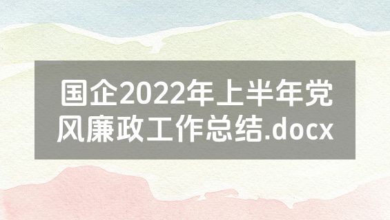 国企2022年上半年党风廉政工作总结.docx