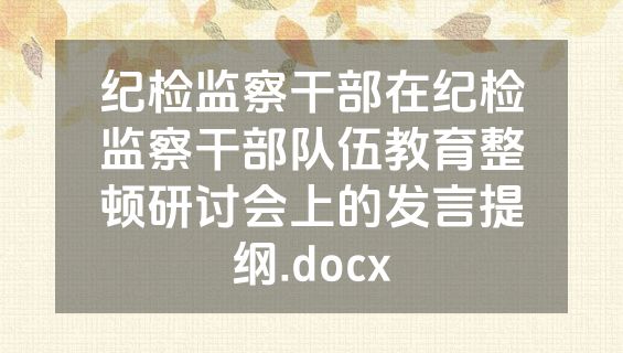 纪检监察干部在纪检监察干部队伍教育整顿研讨会上的发言提纲.docx