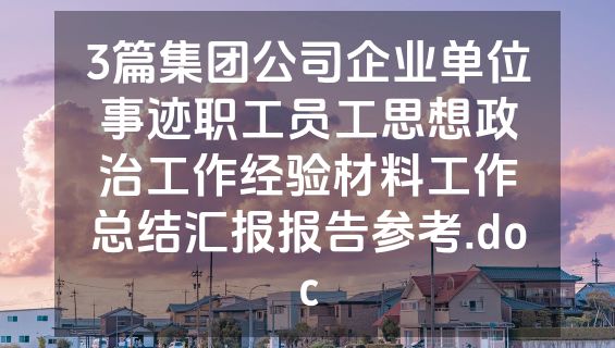 3篇集团公司企业单位事迹职工员工思想政治工作经验材料工作总结汇报报告参考.doc