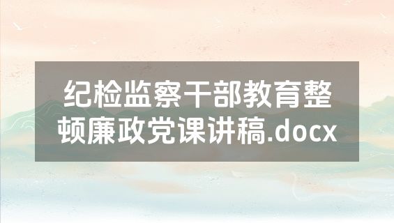 纪检监察干部教育整顿廉政党课讲稿.docx