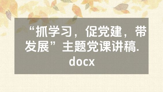 “抓学习，促党建，带发展”主题党课讲稿.docx