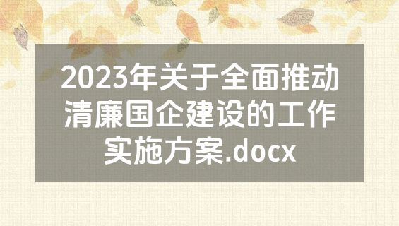 2023年关于全面推动清廉国企建设的工作实施方案.docx