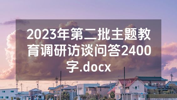 2023年第二批主题教育调研访谈问答2400字.docx