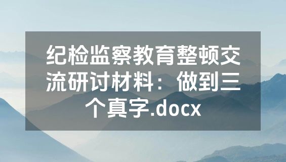 纪检监察教育整顿交流研讨材料：做到三个真字.docx