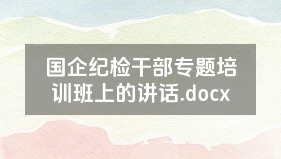 国企纪检干部专题培训班上的讲话.docx