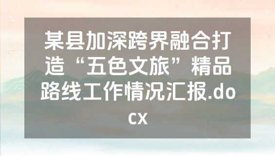 某县加深跨界融合打造“五色文旅”精品路线工作情况汇报.docx