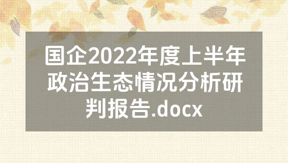国企2022年度上半年政治生态情况分析研判报告.docx