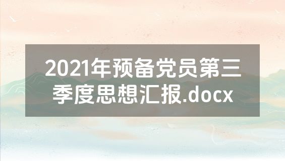 2021年预备党员第三季度思想汇报.docx