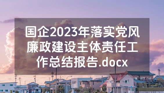 国企2023年落实党风廉政建设主体责任工作总结报告.docx