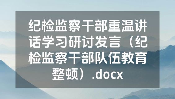 纪检监察干部重温讲话学习研讨发言（纪检监察干部队伍教育整顿）.docx
