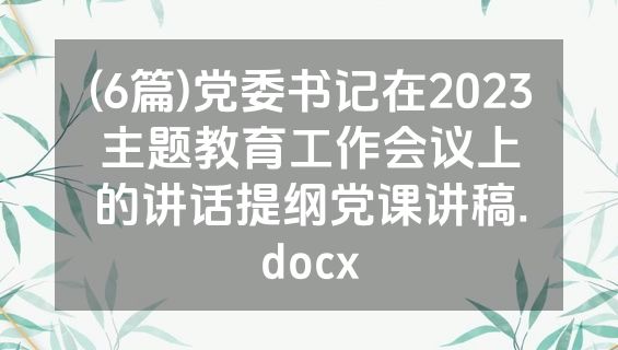 (6篇)党委书记在2023主题教育工作会议上的讲话提纲党课讲稿.docx