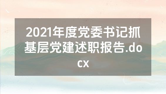 2021年度党委书记抓基层党建述职报告.docx
