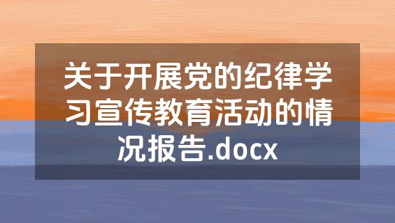 关于开展党的纪律学习宣传教育活动的情况报告.docx