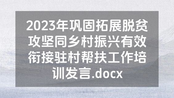 2023年巩固拓展脱贫攻坚同乡村振兴有效衔接驻村帮扶工作培训发言.docx